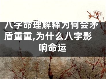 八字命理解释为何会矛盾重重,为什么八字影响命运
