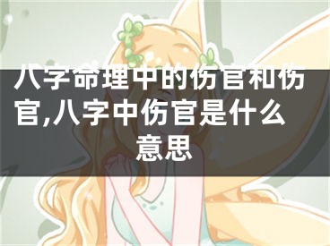 八字命理中的伤官和伤官,八字中伤官是什么意思