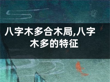 八字木多合木局,八字木多的特征