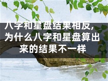 八字和星盘结果相反,为什么八字和星盘算出来的结果不一样