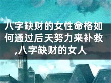 八字缺财的女性命格如何通过后天努力来补救,八字缺财的女人