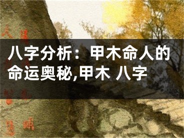 八字分析：甲木命人的命运奥秘,甲木 八字