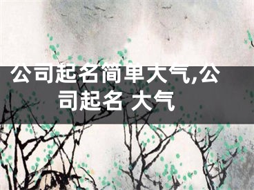 公司起名简单大气,公司起名 大气