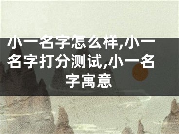 小一名字怎么样,小一名字打分测试,小一名字寓意