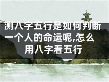 测八字五行是如何判断一个人的命运呢,怎么用八字看五行