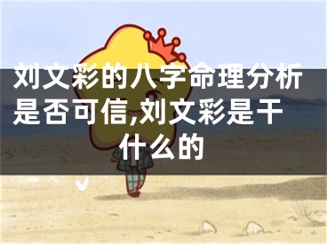 刘文彩的八字命理分析是否可信,刘文彩是干什么的