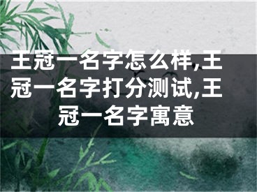 王冠一名字怎么样,王冠一名字打分测试,王冠一名字寓意