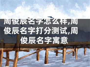 周俊辰名字怎么样,周俊辰名字打分测试,周俊辰名字寓意