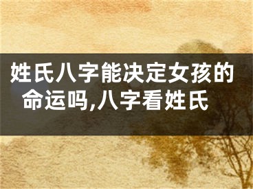 姓氏八字能决定女孩的命运吗,八字看姓氏