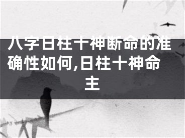 八字日柱十神断命的准确性如何,日柱十神命主