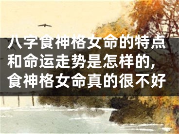 八字食神格女命的特点和命运走势是怎样的,食神格女命真的很不好