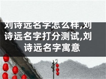 刘诗远名字怎么样,刘诗远名字打分测试,刘诗远名字寓意