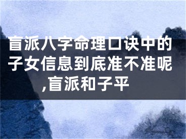 盲派八字命理口诀中的子女信息到底准不准呢,盲派和子平