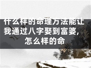 什么样的命理方法能让我通过八字娶到富婆,怎么样的命