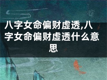 八字女命偏财虚透,八字女命偏财虚透什么意思