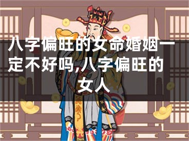 八字偏旺的女命婚姻一定不好吗,八字偏旺的女人