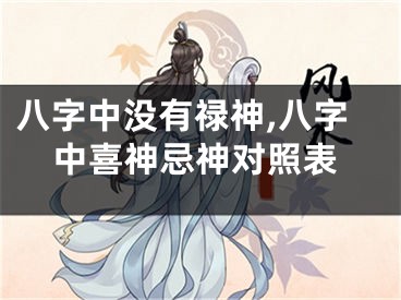 八字中没有禄神,八字中喜神忌神对照表