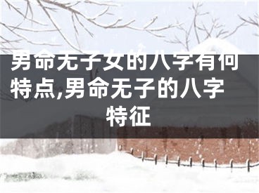 男命无子女的八字有何特点,男命无子的八字特征