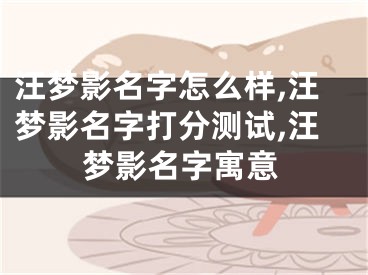 汪梦影名字怎么样,汪梦影名字打分测试,汪梦影名字寓意