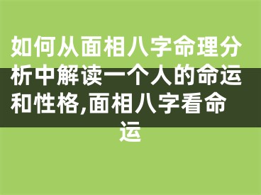 如何从面相八字命理分析中解读一个人的命运和性格,面相八字看命运