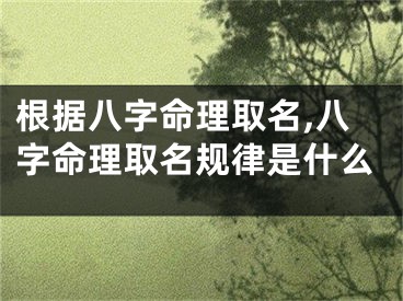 根据八字命理取名,八字命理取名规律是什么
