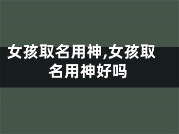 女孩取名用神,女孩取名用神好吗