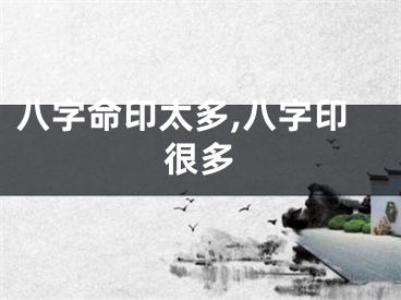 八字命印太多,八字印很多
