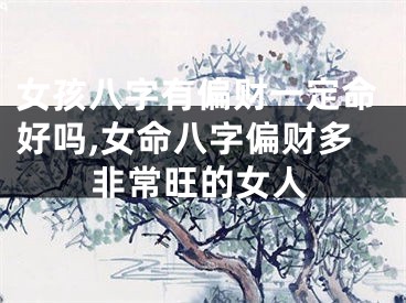 女孩八字有偏财一定命好吗,女命八字偏财多非常旺的女人