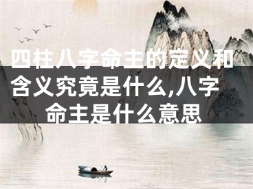 四柱八字命主的定义和含义究竟是什么,八字命主是什么意思