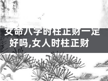 女命八字时柱正财一定好吗,女人时柱正财
