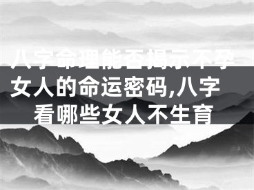 八字命理能否揭示不孕女人的命运密码,八字看哪些女人不生育