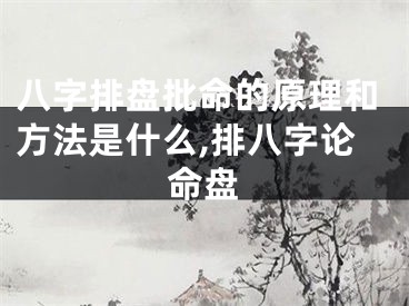 八字排盘批命的原理和方法是什么,排八字论命盘