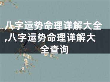 八字运势命理详解大全,八字运势命理详解大全查询