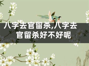 八字去官留杀,八字去官留杀好不好呢