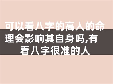 可以看八字的高人的命理会影响其自身吗,有看八字很准的人