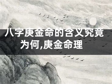 八字庚金命的含义究竟为何,庚金命理
