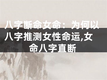 八字断命女命：为何以八字推测女性命运,女命八字直断