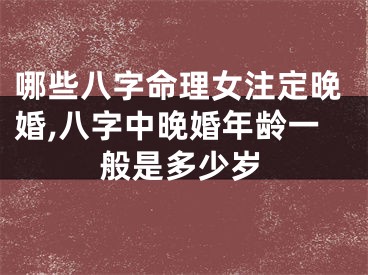 哪些八字命理女注定晚婚,八字中晚婚年龄一般是多少岁