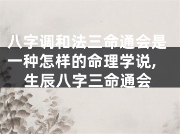 八字调和法三命通会是一种怎样的命理学说,生辰八字三命通会