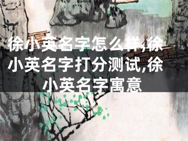 徐小英名字怎么样,徐小英名字打分测试,徐小英名字寓意