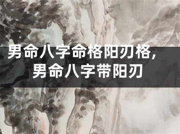 男命八字命格阳刃格,男命八字带阳刃