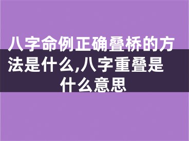 八字命例正确叠桥的方法是什么,八字重叠是什么意思