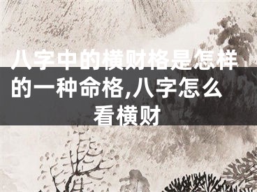 八字中的横财格是怎样的一种命格,八字怎么看横财