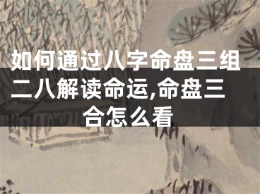 如何通过八字命盘三组二八解读命运,命盘三合怎么看
