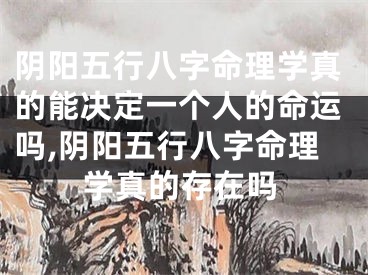 阴阳五行八字命理学真的能决定一个人的命运吗,阴阳五行八字命理学真的存在吗