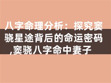 八字命理分析：探究窦骁星途背后的命运密码,窦骁八字命中妻子