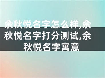 余秋悦名字怎么样,余秋悦名字打分测试,余秋悦名字寓意
