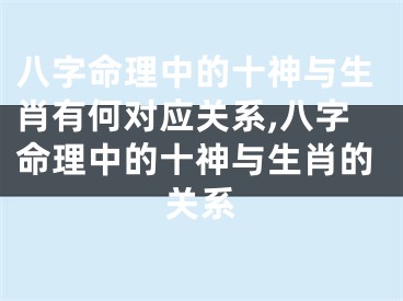 八字命理中的十神与生肖有何对应关系,八字命理中的十神与生肖的关系