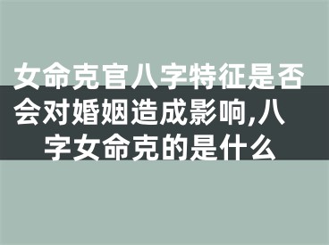 女命克官八字特征是否会对婚姻造成影响,八字女命克的是什么