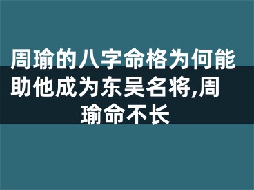 周瑜的八字命格为何能助他成为东吴名将,周瑜命不长